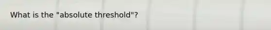 What is the "absolute threshold"?