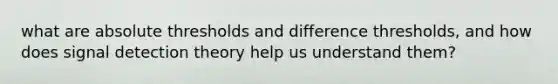 what are absolute thresholds and difference thresholds, and how does signal detection theory help us understand them?