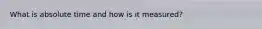 What is absolute time and how is it measured?