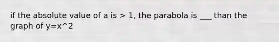 if the absolute value of a is > 1, the parabola is ___ than the graph of y=x^2