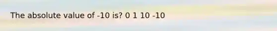 The absolute value of -10 is? 0 1 10 -10