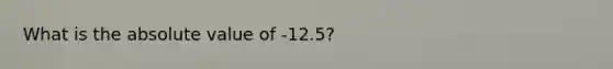 What is the <a href='https://www.questionai.com/knowledge/kbbTh4ZPeb-absolute-value' class='anchor-knowledge'>absolute value</a> of -12.5?