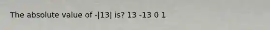 The absolute value of -|13| is? 13 -13 0 1