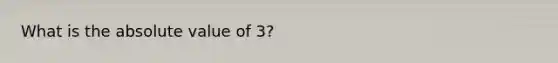 What is the <a href='https://www.questionai.com/knowledge/kbbTh4ZPeb-absolute-value' class='anchor-knowledge'>absolute value</a> of 3?