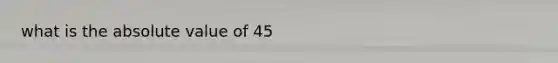 what is the <a href='https://www.questionai.com/knowledge/kbbTh4ZPeb-absolute-value' class='anchor-knowledge'>absolute value</a> of 45