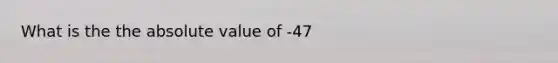 What is the the absolute value of -47