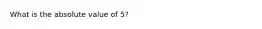 What is the absolute value of 5?