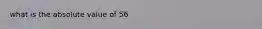 what is the absolute value of 56