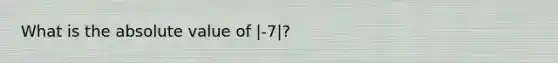 What is the <a href='https://www.questionai.com/knowledge/kbbTh4ZPeb-absolute-value' class='anchor-knowledge'>absolute value</a> of |-7|?