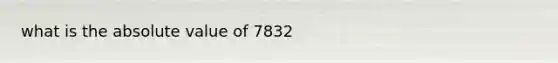 what is the absolute value of 7832