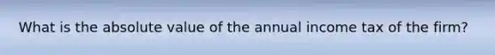 What is the absolute value of the annual income tax of the firm?