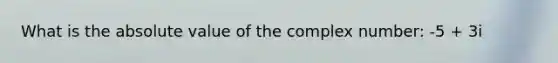 What is the absolute value of the complex number: -5 + 3i