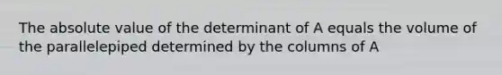 The absolute value of the determinant of A equals the volume of the parallelepiped determined by the columns of A