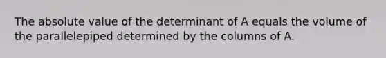 The absolute value of the determinant of A equals the volume of the parallelepiped determined by the columns of A.