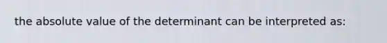 the absolute value of the determinant can be interpreted as: