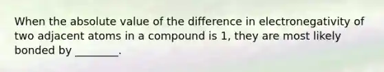 When the absolute value of the difference in electronegativity of two adjacent atoms in a compound is 1, they are most likely bonded by ________.