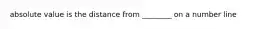 absolute value is the distance from ________ on a number line