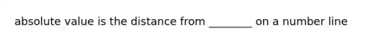 <a href='https://www.questionai.com/knowledge/kbbTh4ZPeb-absolute-value' class='anchor-knowledge'>absolute value</a> is the distance from ________ on a <a href='https://www.questionai.com/knowledge/kXggUsi0FB-number-line' class='anchor-knowledge'>number line</a>