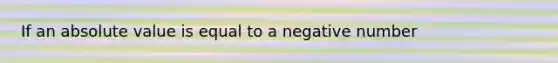 If an absolute value is equal to a negative number