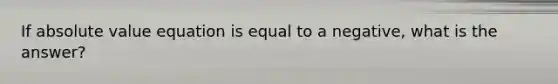 If absolute value equation is equal to a negative, what is the answer?