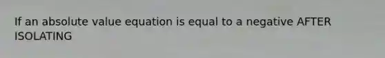 If an <a href='https://www.questionai.com/knowledge/kbbTh4ZPeb-absolute-value' class='anchor-knowledge'>absolute value</a> equation is equal to a negative AFTER ISOLATING