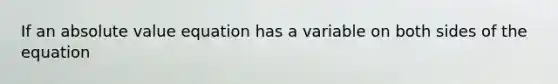 If an <a href='https://www.questionai.com/knowledge/kbbTh4ZPeb-absolute-value' class='anchor-knowledge'>absolute value</a> equation has a variable on both sides of the equation