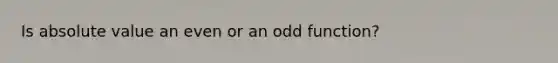 Is absolute value an even or an odd function?