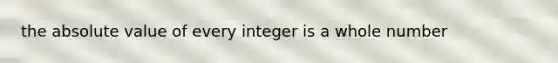 the <a href='https://www.questionai.com/knowledge/kbbTh4ZPeb-absolute-value' class='anchor-knowledge'>absolute value</a> of every integer is a whole number