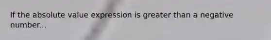 If the absolute value expression is greater than a negative number...