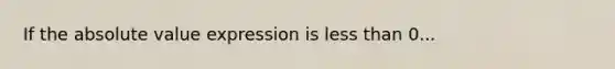 If the absolute value expression is less than 0...