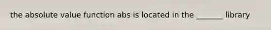 the absolute value function abs is located in the _______ library