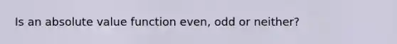 Is an absolute value function even, odd or neither?