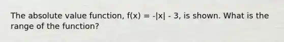 The <a href='https://www.questionai.com/knowledge/kbbTh4ZPeb-absolute-value' class='anchor-knowledge'>absolute value</a> function, f(x) = -|x| - 3, is shown. What is the range of the function?