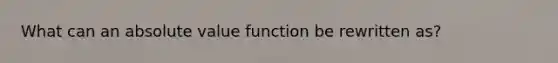 What can an absolute value function be rewritten as?