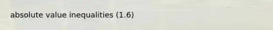 absolute value inequalities (1.6)