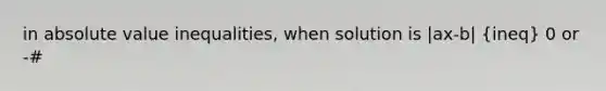 in absolute value inequalities, when solution is |ax-b| (ineq) 0 or -#