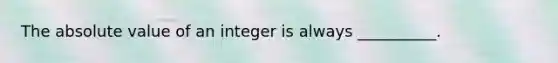 The absolute value of an integer is always __________.