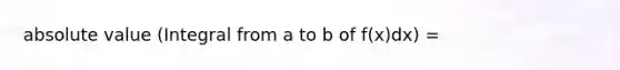 absolute value (Integral from a to b of f(x)dx) =