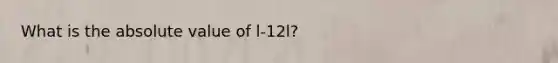 What is the absolute value of l-12l?