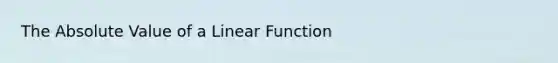 The Absolute Value of a Linear Function