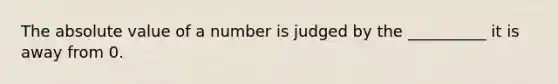 The absolute value of a number is judged by the __________ it is away from 0.