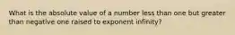 What is the absolute value of a number less than one but greater than negative one raised to exponent infinity?