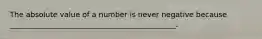 The absolute value of a number is never negative because _____________________________________________.