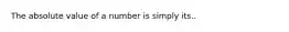 The absolute value of a number is simply its..