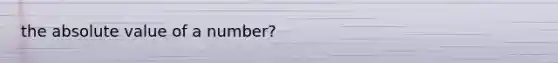 the absolute value of a number?