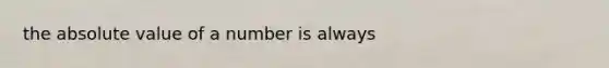 the absolute value of a number is always