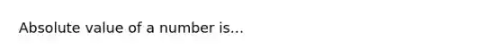 <a href='https://www.questionai.com/knowledge/kbbTh4ZPeb-absolute-value' class='anchor-knowledge'>absolute value</a> of a number is...