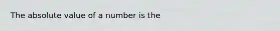 The absolute value of a number is the