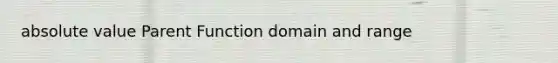 absolute value Parent Function domain and range