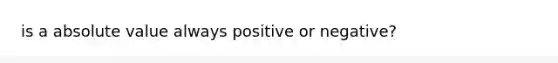 is a <a href='https://www.questionai.com/knowledge/kbbTh4ZPeb-absolute-value' class='anchor-knowledge'>absolute value</a> always positive or negative?